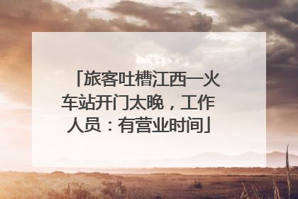 旅客吐槽江西一火车站开门太晚，工作人员：有营业时间