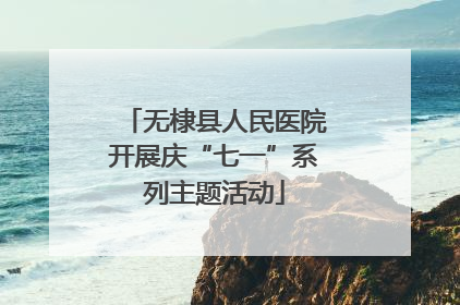 无棣县人民医院开展庆“七一”系列主题活动