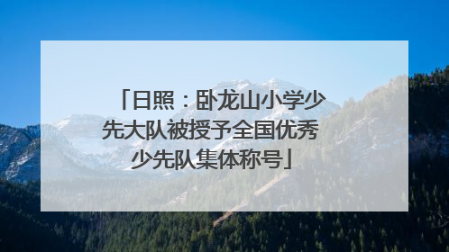 日照：卧龙山小学少先大队被授予全国优秀少先队集体称号