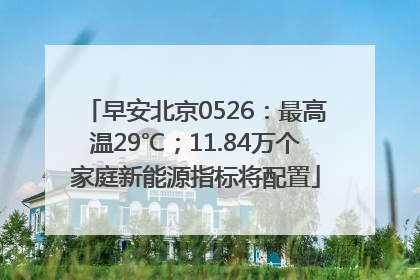 早安北京0526：最高温29℃；11.84万个家庭新能源指标将配置