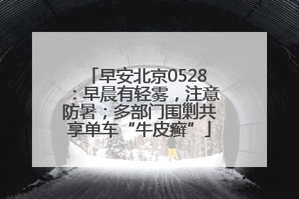 早安北京0528：早晨有轻雾，注意防暑；多部门围剿共享单车“牛皮癣”