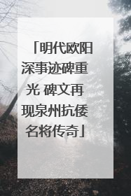 明代欧阳深事迹碑重光 碑文再现泉州抗倭名将传奇