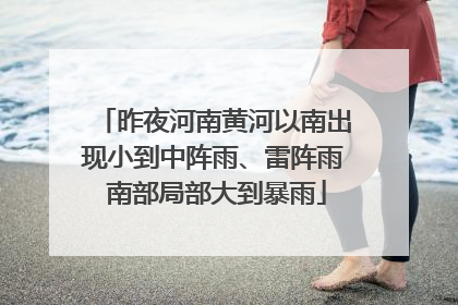 昨夜河南黄河以南出现小到中阵雨、雷阵雨 南部局部大到暴雨