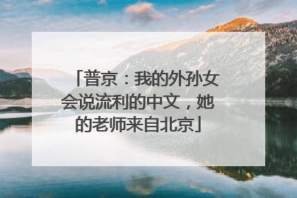 普京：我的外孙女会说流利的中文，她的老师来自北京