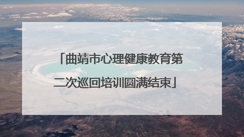 曲靖市心理健康教育第二次巡回培训圆满结束
