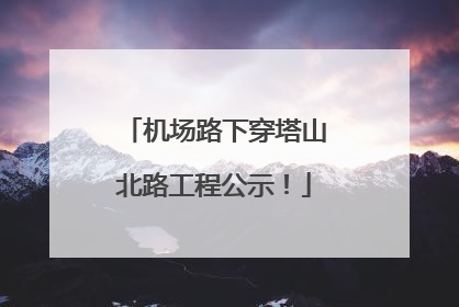 机场路下穿塔山北路工程公示！