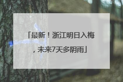 最新！浙江明日入梅，未来7天多阴雨