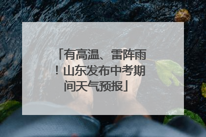 有高温、雷阵雨！山东发布中考期间天气预报