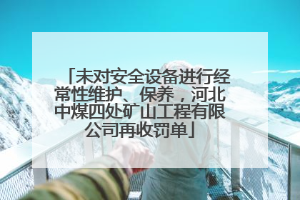 未对安全设备进行经常性维护、保养，河北中煤四处矿山工程有限公司再收罚单