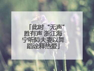 此时“无声”胜有声 浙江海宁听障夫妻以舞蹈诠释热爱