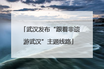 武汉发布“跟着非遗游武汉”主题线路