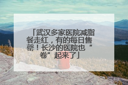 武汉多家医院减脂餐走红，有的每日售罄！长沙的医院也“卷”起来了