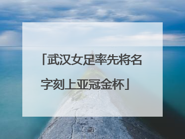 武汉女足率先将名字刻上亚冠金杯