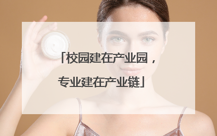 校园建在产业园，专业建在产业链