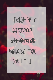 株洲学子勇夺2025年全国跳绳联赛“双冠王”