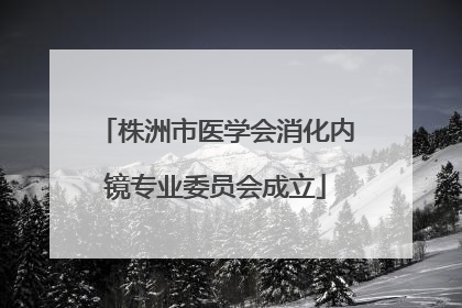 株洲市医学会消化内镜专业委员会成立