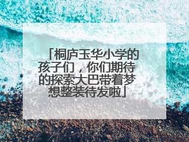 桐庐玉华小学的孩子们，你们期待的探索大巴带着梦想整装待发啦