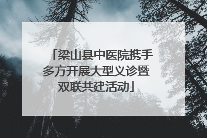 梁山县中医院携手多方开展大型义诊暨双联共建活动