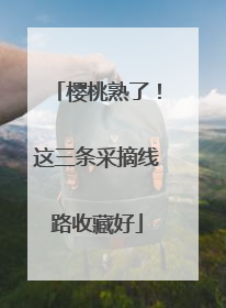 樱桃熟了！这三条采摘线路收藏好
