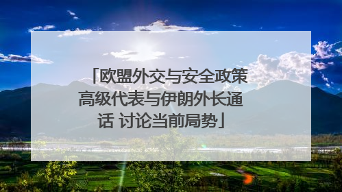 欧盟外交与安全政策高级代表与伊朗外长通话 讨论当前局势