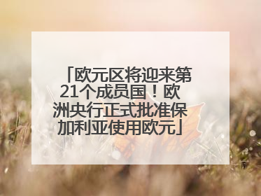 欧元区将迎来第21个成员国！欧洲央行正式批准保加利亚使用欧元