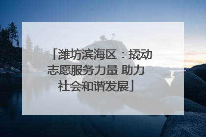 潍坊滨海区：撬动志愿服务力量 助力社会和谐发展