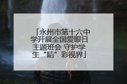 永州市第十六中学开展全国爱眼日主题班会 守护学生“睛”彩视界