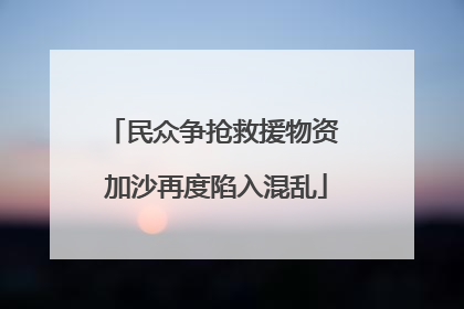 民众争抢救援物资 加沙再度陷入混乱