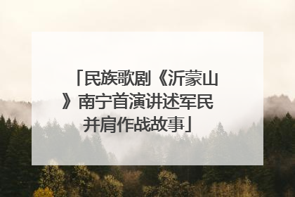 民族歌剧《沂蒙山》南宁首演讲述军民并肩作战故事