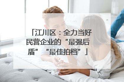江川区：全力当好民营企业的“最强后盾”“最佳拍档”