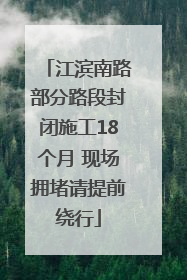 江滨南路部分路段封闭施工18个月 现场拥堵请提前绕行