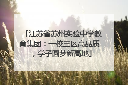 江苏省苏州实验中学教育集团：一校三区高品质，学子圆梦新高地