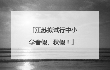 江苏拟试行中小学春假、秋假！