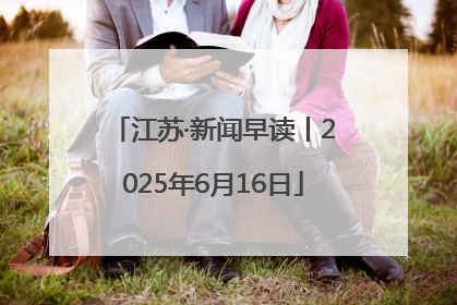 江苏·新闻早读丨2025年6月16日