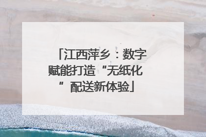 江西萍乡：数字赋能打造“无纸化”配送新体验