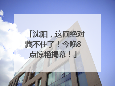 沈阳，这回绝对藏不住了！今晚8点惊艳揭幕！
