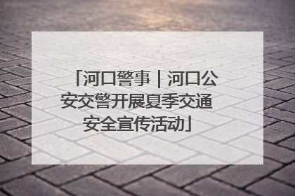 河口警事｜河口公安交警开展夏季交通安全宣传活动