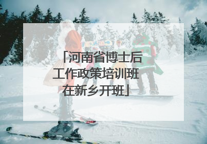 河南省博士后工作政策培训班在新乡开班