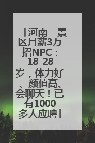 河南一景区月薪3万招NPC：18-28岁，体力好、颜值高、会聊天！已有1000多人应聘