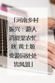 河南乡村振兴：游人消夏果农忙秋 黄土塬变游园处处皆风景