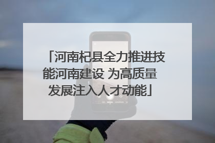 河南杞县全力推进技能河南建设 为高质量发展注入人才动能