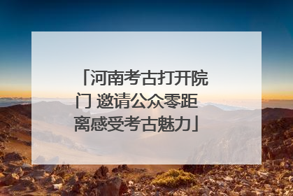 河南考古打开院门 邀请公众零距离感受考古魅力