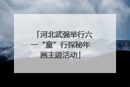 河北武强举行六一“童”行探秘年画主题活动