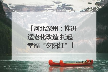 河北深州：推进适老化改造 托起幸福“夕阳红”
