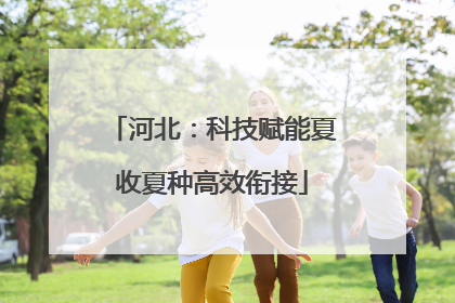 河北：科技赋能夏收夏种高效衔接