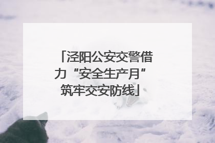 泾阳公安交警借力“安全生产月”筑牢交安防线