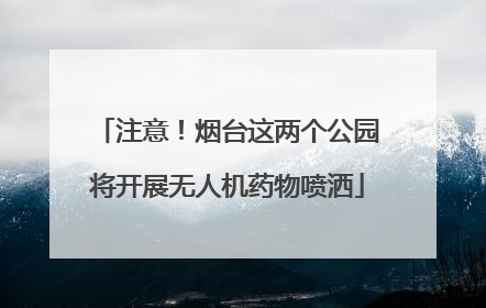 注意！烟台这两个公园将开展无人机药物喷洒