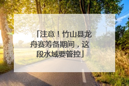 注意！竹山县龙舟赛筹备期间，这段水域要管控