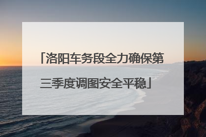 洛阳车务段全力确保第三季度调图安全平稳
