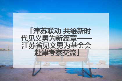津苏联动 共绘新时代见义勇为新篇章——江苏省见义勇为基金会赴津考察交流